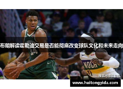 布朗解读霍勒迪交易是否能彻底改变球队文化和未来走向