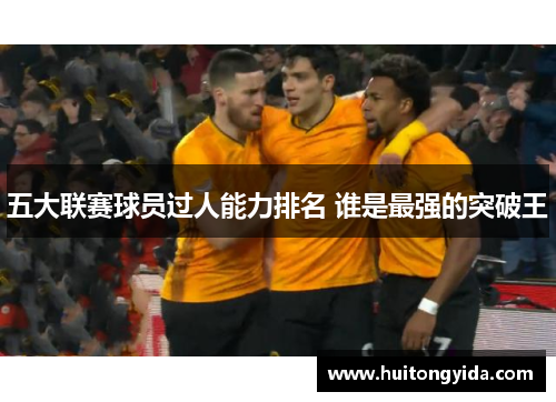 五大联赛球员过人能力排名 谁是最强的突破王