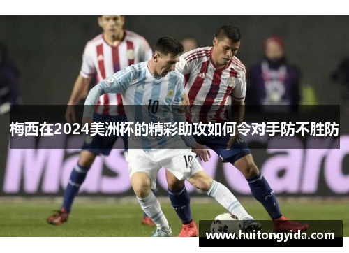 梅西在2024美洲杯的精彩助攻如何令对手防不胜防