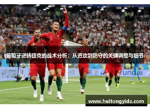 葡萄牙逆转捷克的战术分析：从进攻到防守的关键调整与细节