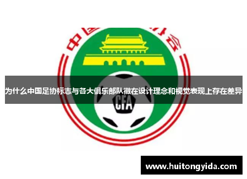 为什么中国足协标志与各大俱乐部队徽在设计理念和视觉表现上存在差异 为什么中国足协标志与各大俱乐部队徽在设计理念和视觉表现上存在差异