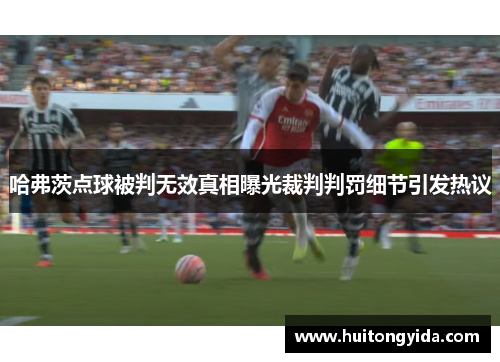 哈弗茨点球被判无效真相曝光裁判判罚细节引发热议