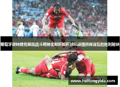 葡萄牙逆转捷克展现战斗精神全解析解析球队顽强拼搏背后的胜利秘诀