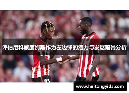 评估尼科威廉姆斯作为左边锋的潜力与发展前景分析 评估尼科威廉姆斯作为左边锋的潜力与发展前景分析