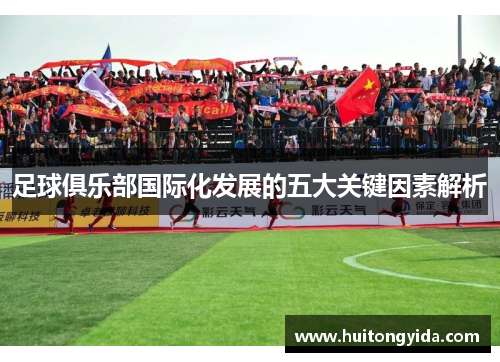足球俱乐部国际化发展的五大关键因素解析 足球俱乐部国际化发展的五大关键因素解析