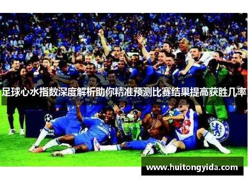 足球心水指数深度解析助你精准预测比赛结果提高获胜几率
