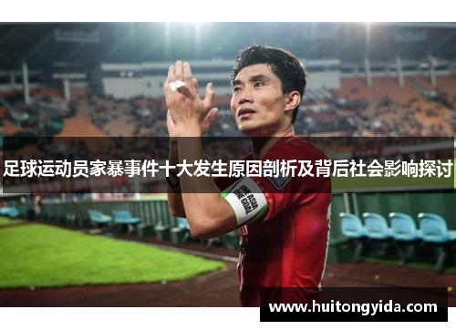 足球运动员家暴事件十大发生原因剖析及背后社会影响探讨 足球运动员家暴事件十大发生原因剖析及背后社会影响探讨